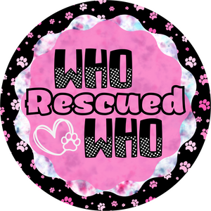 Who Rescued Who Dog Print Metal Round Sign   (Choose size)